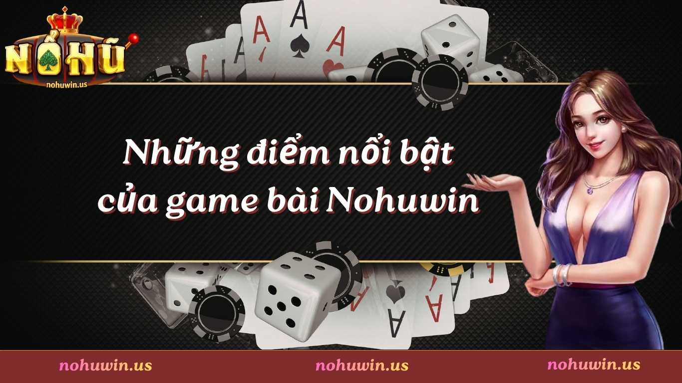 Những điểm nổi bật của sảnh game bài Nohuwin